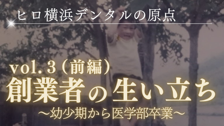 ヒロ横浜デンタルの原点～創業者の生い立ち（前編）～